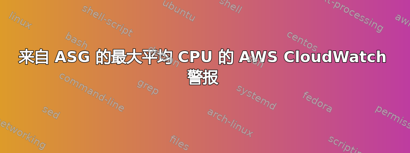 来自 ASG 的最大平均 CPU 的 AWS CloudWatch 警报