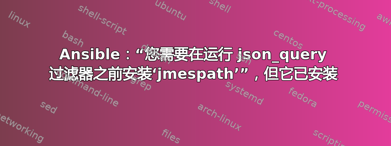 Ansible：“您需要在运行 json_query 过滤器之前安装‘jmespath’”，但它已安装