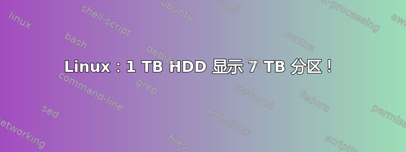 Linux：1 TB HDD 显示 7 TB 分区！