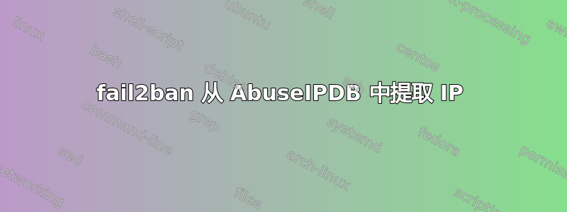 fail2ban 从 AbuseIPDB 中提取 IP