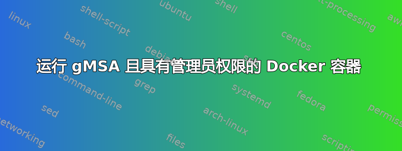 运行 gMSA 且具有管理员权限的 Docker 容器