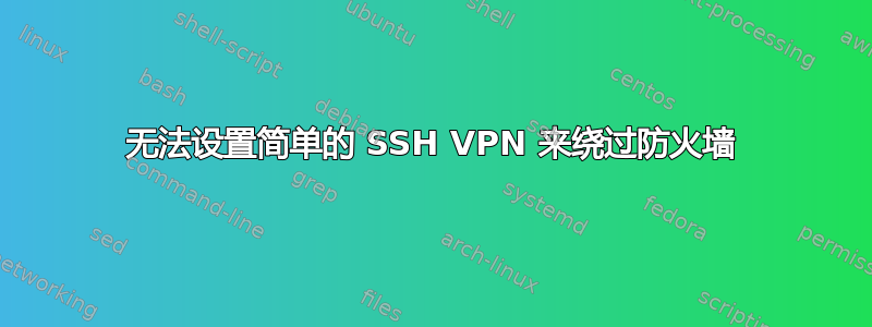 无法设置简单的 SSH VPN 来绕过防火墙