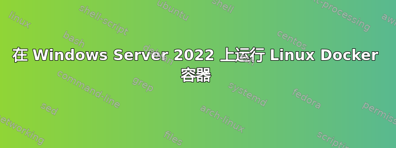 在 Windows Server 2022 上运行 Linux Docker 容器