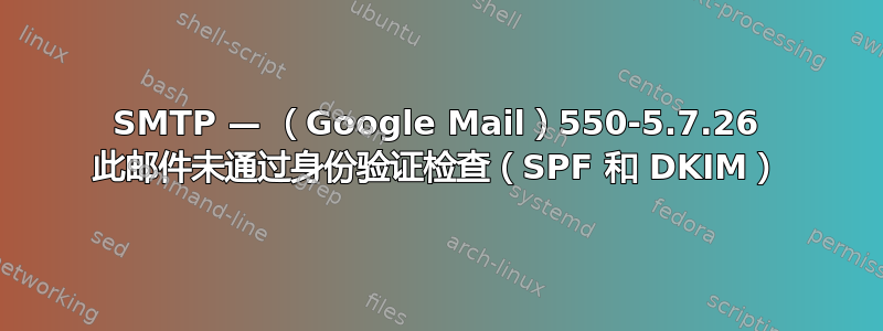 SMTP — （Google Mail）550-5.7.26 此邮件未通过身份验证检查（SPF 和 DKIM）