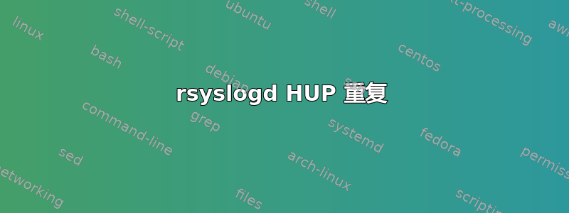 rsyslogd HUP 重复