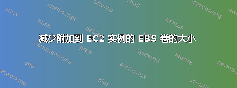 减少附加到 EC2 实例的 EBS 卷的大小