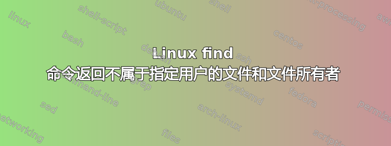 Linux find 命令返回不属于指定用户的文件和文件所有者