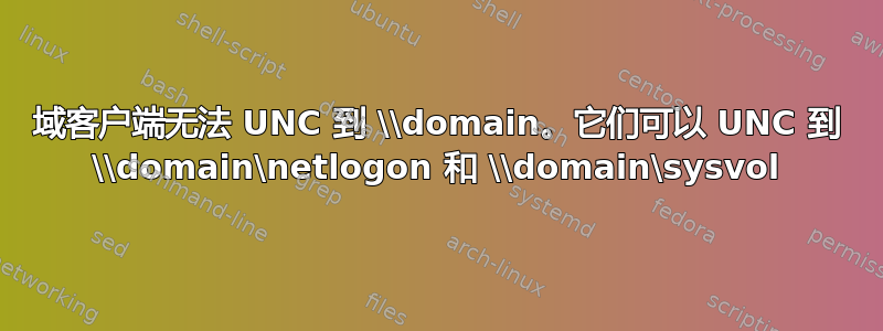 域客户端无法 UNC 到 \\domain。它们可以 UNC 到 \\domain\netlogon 和 \\domain\sysvol