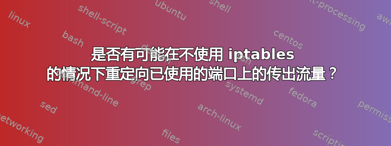 是否有可能在不使用 iptables 的情况下重定向已使用的端口上的传出流量？