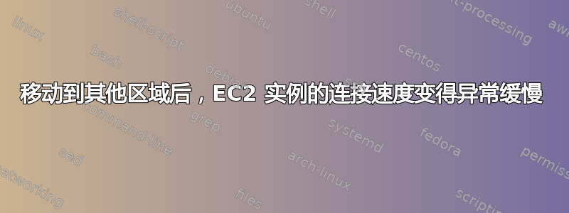 移动到其他区域后，EC2 实例的连接速度变得异常缓慢