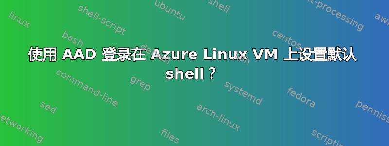 使用 AAD 登录在 Azure Linux VM 上设置默认 shell？