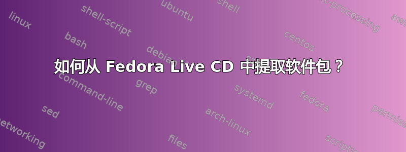 如何从 Fedora Live CD 中提取软件包？