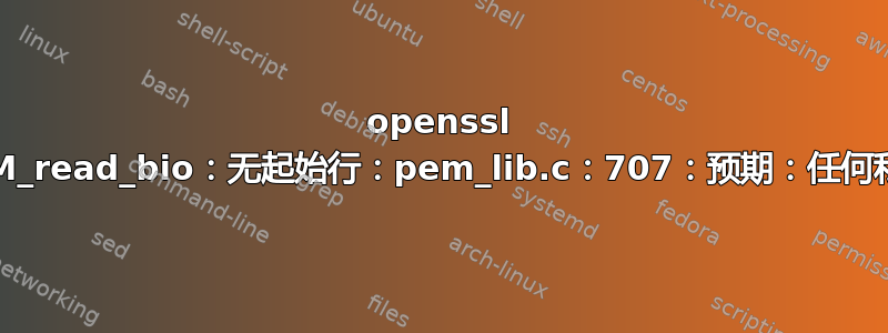 openssl PEM_read_bio：无起始行：pem_lib.c：707：预期：任何私钥