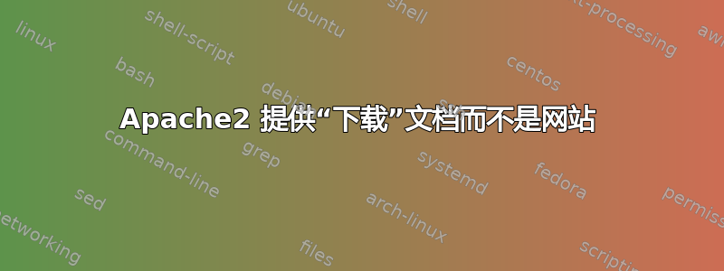 Apache2 提供“下载”文档而不是网站