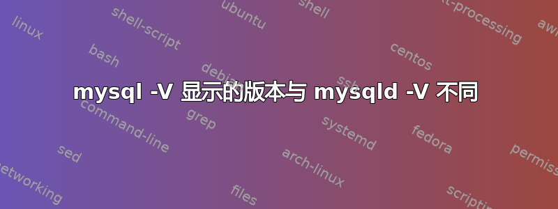 mysql -V 显示的版本与 mysqld -V 不同