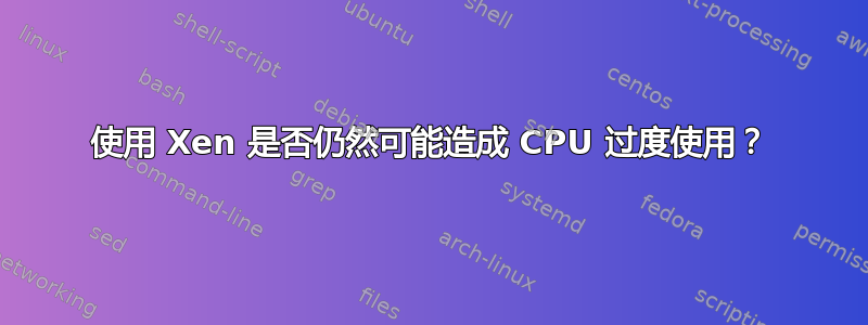 使用 Xen 是否仍然可能造成 CPU 过度使用？