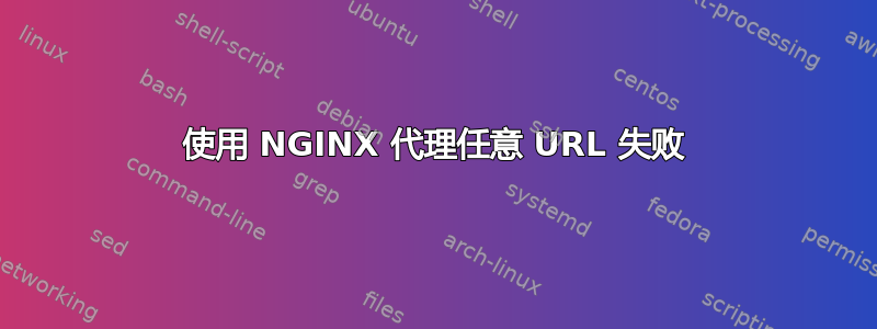 使用 NGINX 代理任意 URL 失败