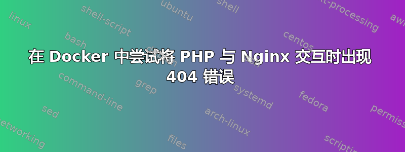 在 Docker 中尝试将 PHP 与 Nginx 交互时出现 404 错误