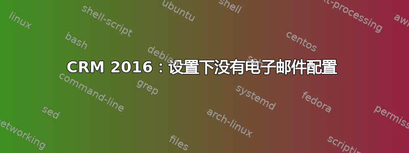 CRM 2016：设置下没有电子邮件配置