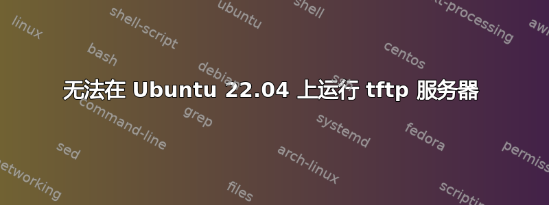 无法在 Ubuntu 22.04 上运行 tftp 服务器