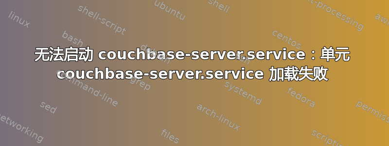 无法启动 couchbase-server.service：单元 couchbase-server.service 加载失败