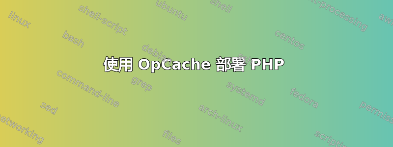 使用 OpCache 部署 PHP