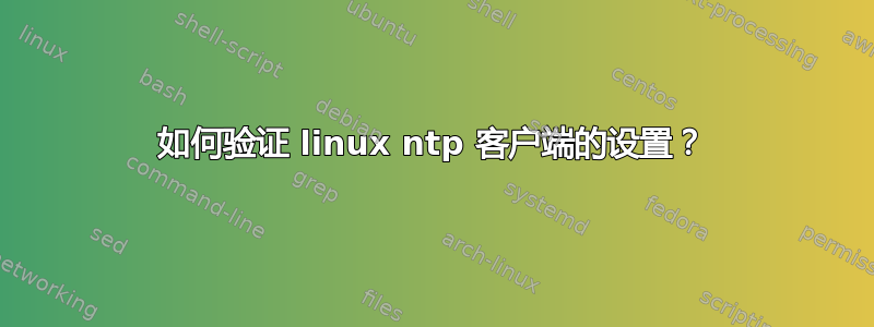 如何验证 linux ntp 客户端的设置？