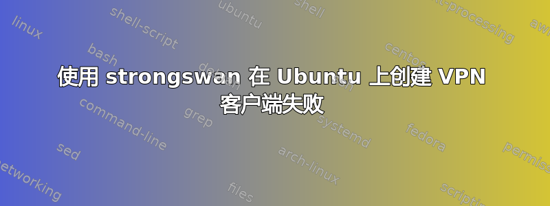 使用 strongswan 在 Ubuntu 上创建 VPN 客户端失败