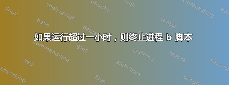 如果运行超过一小时，则终止进程 b 脚本