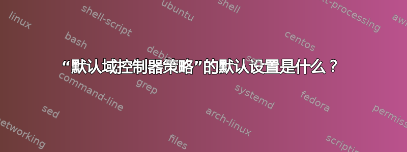 “默认域控制器策略”的默认设置是什么？