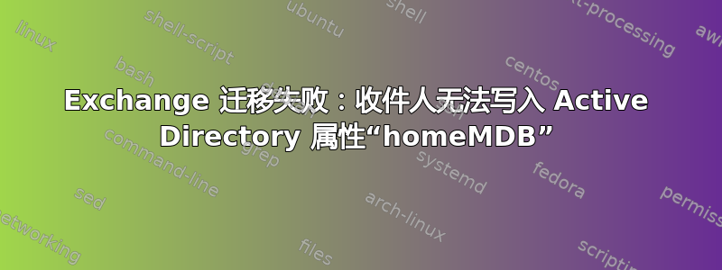 Exchange 迁移失败：收件人无法写入 Active Directory 属性“homeMDB”