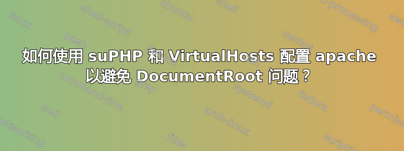 如何使用 suPHP 和 VirtualHosts 配置 apache 以避免 DocumentRoot 问题？