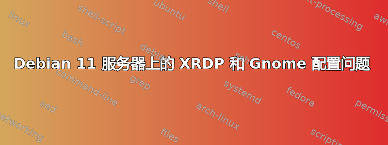 Debian 11 服务器上的 XRDP 和 Gnome 配置问题