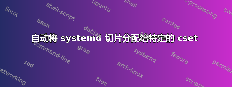 自动将 systemd 切片分配给特定的 cset