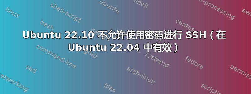 Ubuntu 22.10 不允许使用密码进行 SSH（在 Ubuntu 22.04 中有效）