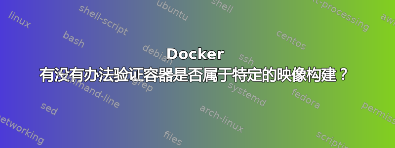 Docker 有没有办法验证容器是否属于特定的映像构建？