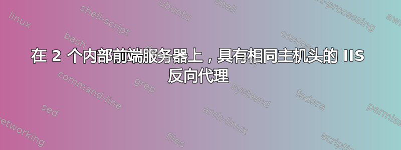 在 2 个内部前端服务器上，具有相同主机头的 IIS 反向代理