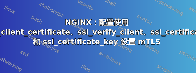 NGINX：配置使用 ssl_client_certificate、ssl_verify_client、ssl_certificate 和 ssl_certificate_key 设置 mTLS