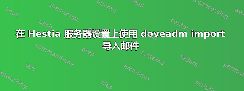 在 Hestia 服务器设置上使用 doveadm import 导入邮件