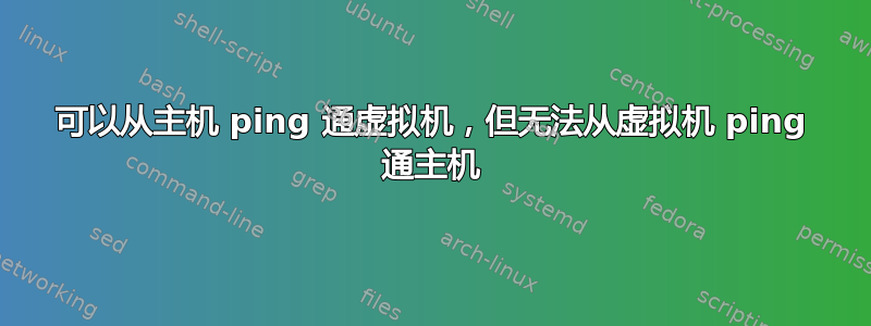 可以从主机 ping 通虚拟机，但无法从虚拟机 ping 通主机