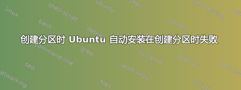 创建分区时 Ubuntu 自动安装在创建分区时失败