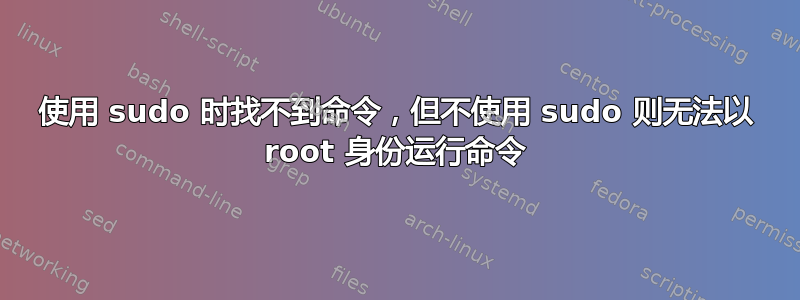 使用 sudo 时找不到命令，但不使用 sudo 则无法以 root 身份运行命令