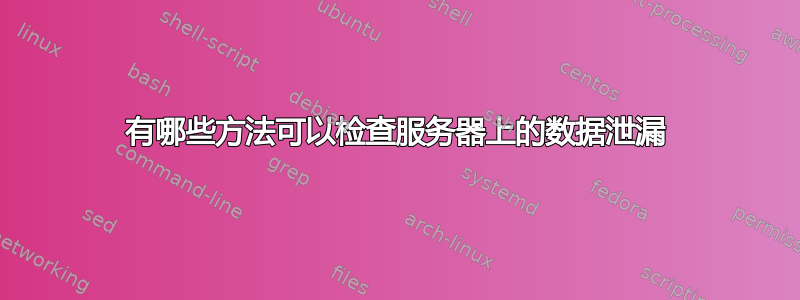 有哪些方法可以检查服务器上的数据泄漏