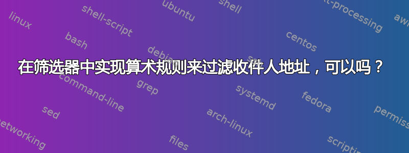 在筛选器中实现算术规则来过滤收件人地址，可以吗？