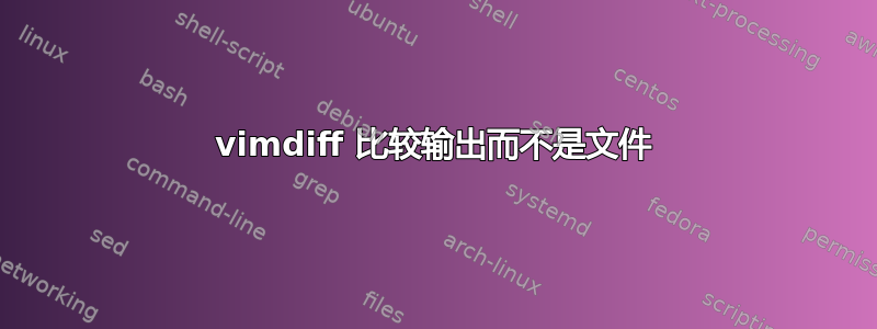 vimdiff 比较输出而不是文件