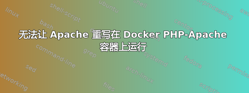 无法让 Apache 重写在 Docker PHP-Apache 容器上运行