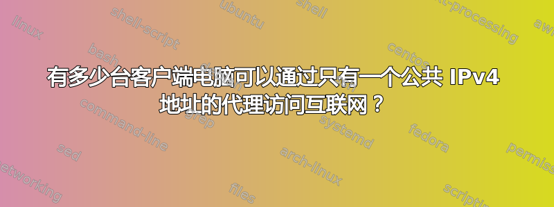 有多少台客户端电脑可以通过只有一个公共 IPv4 地址的代理访问互联网？