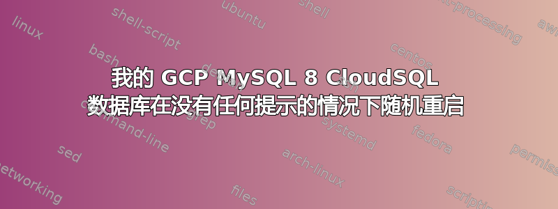 我的 GCP MySQL 8 CloudSQL 数据库在没有任何提示的情况下随机重启