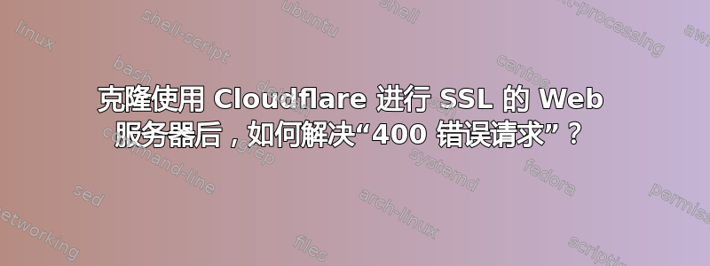 克隆使用 Cloudflare 进行 SSL 的 Web 服务器后，如何解决“400 错误请求”？