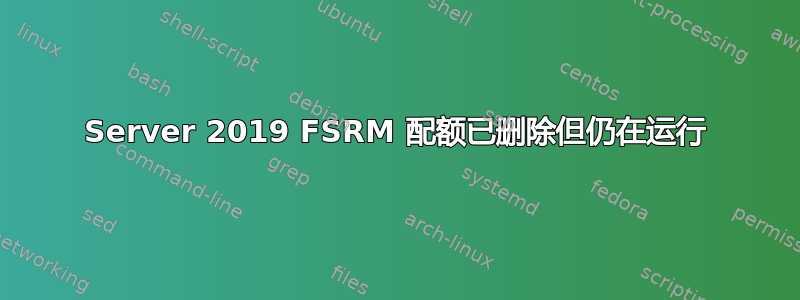 Server 2019 FSRM 配额已删除但仍在运行